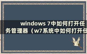 windows 7中如何打开任务管理器（w7系统中如何打开任务管理器）